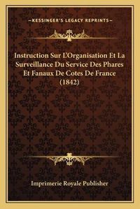 Cover image for Instruction Sur L'Organisation Et La Surveillance Du Service Des Phares Et Fanaux de Cotes de France (1842)