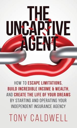 Cover image for The UnCaptive Agent: How to Escape Limitations, Build Incredible Income & Wealth, and Create the Life of Your Dreams by Starting and Operating Your Independent Insurance Agency