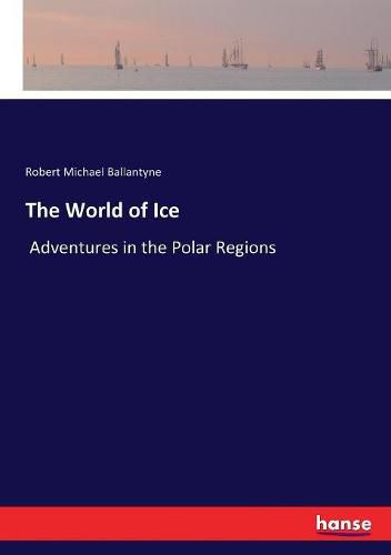 Cover image for The World of Ice: Adventures in the Polar Regions