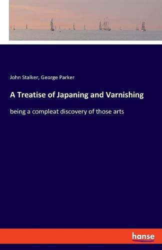 Cover image for A Treatise of Japaning and Varnishing: being a compleat discovery of those arts