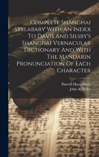 Cover image for Complete Shanghai Syllabary With An Index To Davis And Silsby's Shanghai Vernacular Dictionary And With The Mandarin Pronunciation Of Each Character