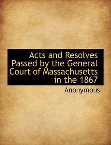 Cover image for Acts and Resolves Passed by the General Court of Massachusetts in the 1867