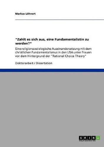 Cover image for Zahlt es sich aus, eine Fundamentalistin zu werden?: Eine religionssoziologische Auseinandersetzung mit dem christlichen Fundamentalismus in den USA unter Frauen vor dem Hintergrund der Rational Choice Theory