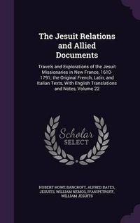 Cover image for The Jesuit Relations and Allied Documents: Travels and Explorations of the Jesuit Missionaries in New France, 1610-1791; The Original French, Latin, and Italian Texts, with English Translations and Notes, Volume 22