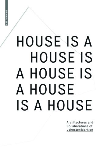 Cover image for House Is A House Is A House Is A House Is A House: Architectures and Collaborations of Johnston Marklee