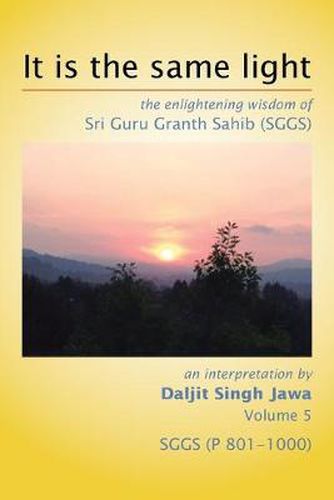 Cover image for It Is The Same Light: the enlightening wisdom of Sri Guru Granth Sahib (SGGS) Volume 5: SGGS (P 801-1000)