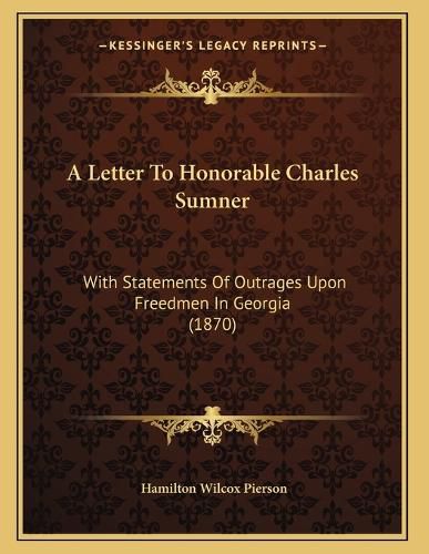 Cover image for A Letter to Honorable Charles Sumner: With Statements of Outrages Upon Freedmen in Georgia (1870)