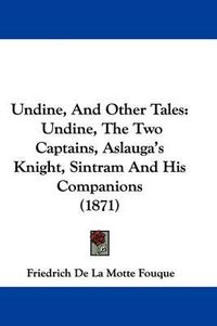 Cover image for Undine, and Other Tales: Undine, the Two Captains, Aslauga's Knight, Sintram and His Companions (1871)