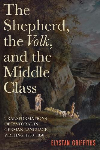 Cover image for The Shepherd, the Volk, and the Middle Class: Transformations of Pastoral in German-Language Writing, 1750-1850