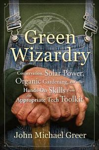 Cover image for Green Wizardry: Conservation, Solar Power, Organic Gardening, And Other Hands-On Skills From the Appropriate Tech Toolkit