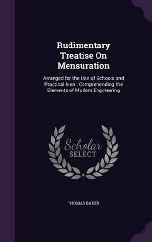 Rudimentary Treatise on Mensuration: Arranged for the Use of Schools and Practical Men: Comprehending the Elements of Modern Engineering