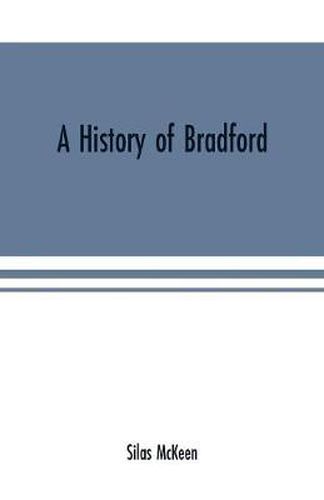 Cover image for A history of Bradford, Vermont containing some account of the place of its first settlement in 1765, and the principal improvements made, and events which have occurred down to 1874--a period of one hundred and nine years. With various genealogical records,
