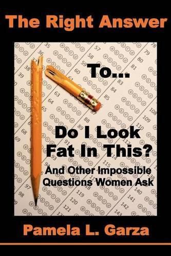 Cover image for The Right Answer To Do I Look Fat In This? And Other Impossible Questions Women Ask