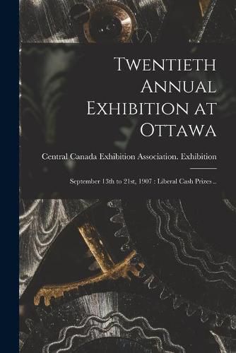 Cover image for Twentieth Annual Exhibition at Ottawa [microform]: September 13th to 21st, 1907: Liberal Cash Prizes ..