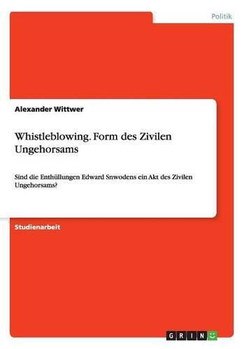 Cover image for Whistleblowing. Form des Zivilen Ungehorsams: Sind die Enthullungen Edward Snwodens ein Akt des Zivilen Ungehorsams?