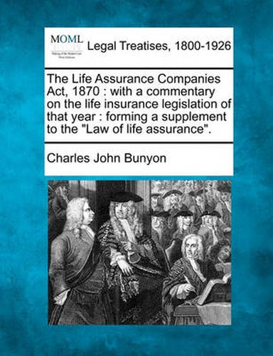 The Life Assurance Companies Act, 1870: with a commentary on the life insurance legislation of that year: forming a supplement to the Law of life assurance.