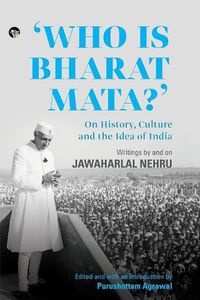 Cover image for Who Is Bharat Mata? On History, Culture and the Idea of India: Writings by and on Jawaharlal Nehru