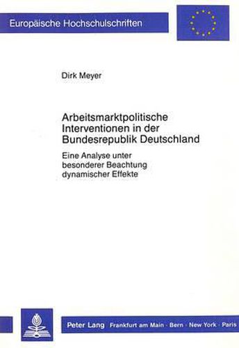 Cover image for Arbeitsmarktpolitische Interventionen in Der Bundesrepublik Deutschland: Eine Analyse Unter Besonderer Beachtung Dynamischer Effekte