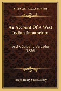 Cover image for An Account of a West Indian Sanatorium: And a Guide to Barbados (1886)