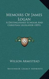 Cover image for Memoirs of James Logan: A Distinguished Scholar and Christian Legislator (1851)