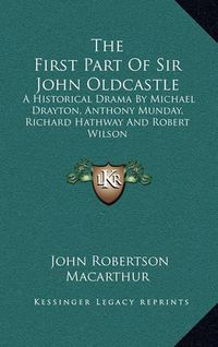 Cover image for The First Part of Sir John Oldcastle: A Historical Drama by Michael Drayton, Anthony Munday, Richard Hathway and Robert Wilson