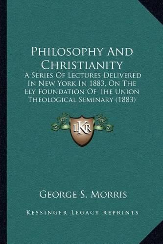 Philosophy and Christianity: A Series of Lectures Delivered in New York in 1883, on the Ely Foundation of the Union Theological Seminary (1883)