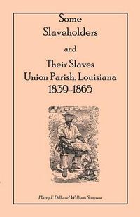 Cover image for Some Slaveholders and Their Slaves, Union Parish, Louisiana, 1839-1865