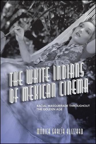 Cover image for The White Indians of Mexican Cinema: Racial Masquerade throughout the Golden Age