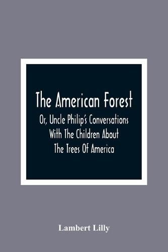 The American Forest: Or, Uncle Philip'S Conversations With The Children About The Trees Of America