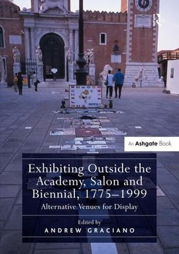 Cover image for Exhibiting Outside the Academy, Salon and Biennial, 1775-1999: Alternative Venues for Display
