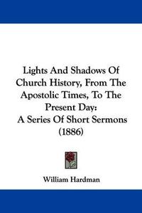 Cover image for Lights and Shadows of Church History, from the Apostolic Times, to the Present Day: A Series of Short Sermons (1886)