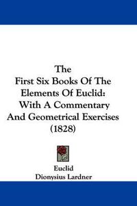 Cover image for The First Six Books of the Elements of Euclid: With a Commentary and Geometrical Exercises (1828)