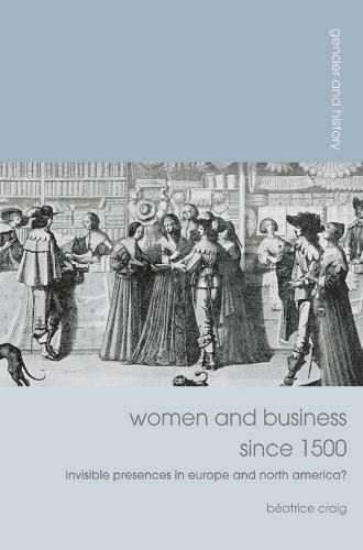 Cover image for Women and Business since 1500: Invisible Presences in Europe and North America?