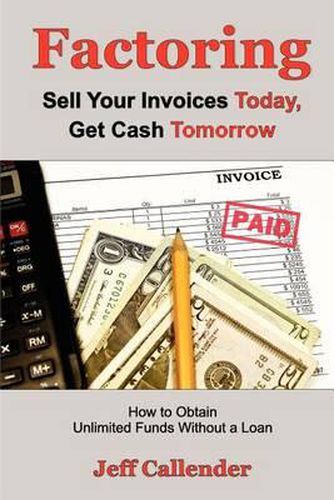 Cover image for Factoring: Sell Your Invoices Today, Get Cash Tomorrow: How to Get Unlimited Funds without a Loan