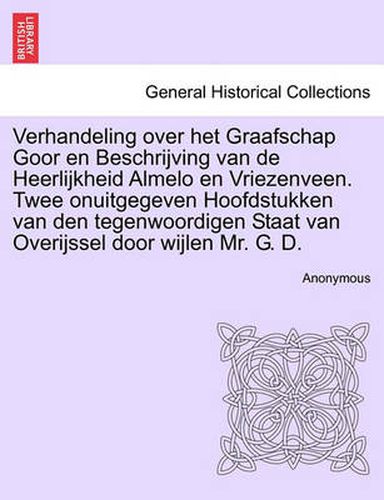 Cover image for Verhandeling Over Het Graafschap Goor En Beschrijving Van de Heerlijkheid Almelo En Vriezenveen. Twee Onuitgegeven Hoofdstukken Van Den Tegenwoordigen Staat Van Overijssel Door Wijlen Mr. G. D.