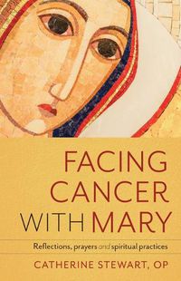 Cover image for Facing Cancer with Mary: Reflections, Prayers and Spiritual Practices