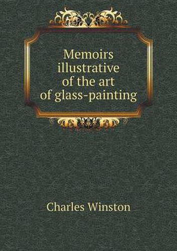 Cover image for Memoirs illustrative of the art of glass-painting