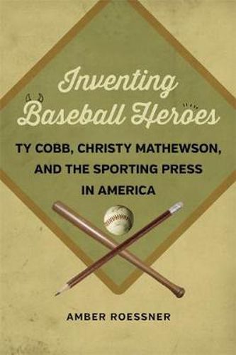 Cover image for Inventing Baseball Heroes: Ty Cobb, Christy Mathewson, and the Sporting Press in America