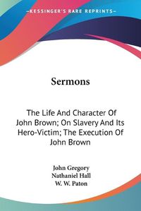 Cover image for Sermons: The Life and Character of John Brown; On Slavery and Its Hero-Victim; The Execution of John Brown