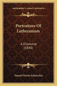 Cover image for Portraiture of Lutheranism: A Discourse (1840)