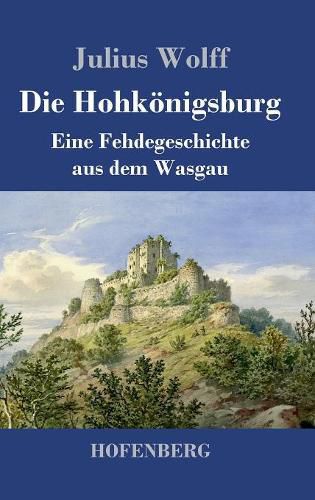 Die Hohkoenigsburg: Eine Fehdegeschichte aus dem Wasgau