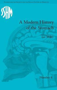 Cover image for A Modern History of the Stomach: Gastric Illness, Medicine and British Society, 1800-1950