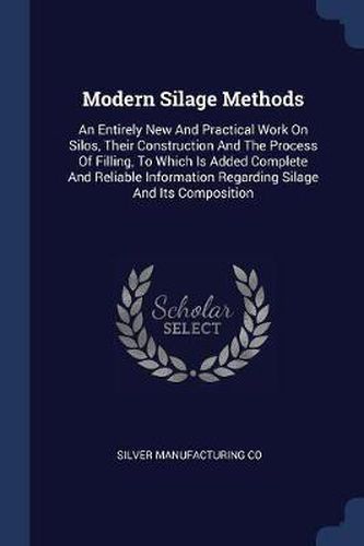 Cover image for Modern Silage Methods: An Entirely New and Practical Work on Silos, Their Construction and the Process of Filling, to Which Is Added Complete and Reliable Information Regarding Silage and Its Composition