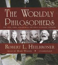 Cover image for The Worldly Philosophers: The Lives, Times, and Ideas of the Great Economic Thinkers