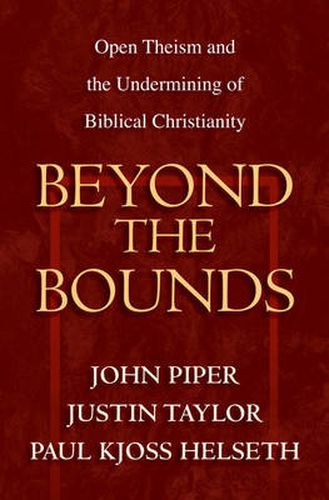 Beyond the Bounds: Open Theism and the Undermining of Biblical Christianity