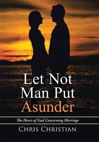 Cover image for Let Not Man Put Asunder: The Heart of God Concerning Marriage