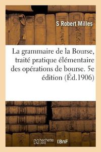Cover image for La Grammaire de la Bourse, Traite Pratique Elementaire Des Operations de Bourse. 5e Edition