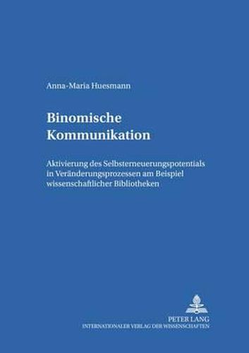 Cover image for Binomische Kommunikation: Aktivierung Des Selbsterneuerungspotentials in Veraenderungsprozessen Am Beispiel Wissenschaftlicher Bibliotheken