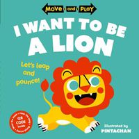 Cover image for Move and Play: I Want to Be a Lion