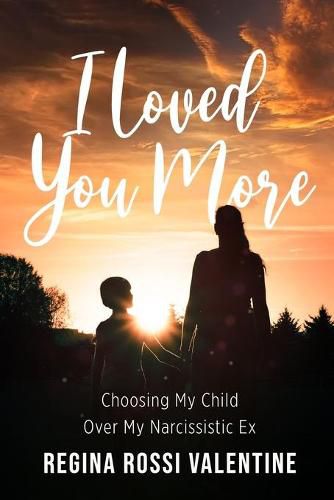 Cover image for I Loved You More: Choosing My Child Over My Narcissistic Ex